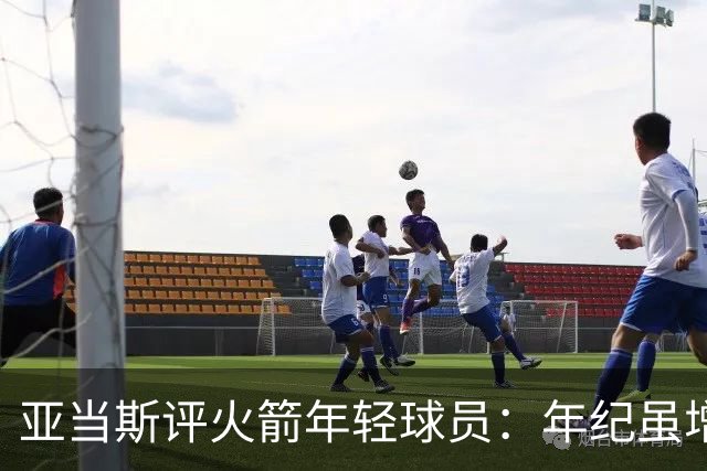 亚当斯评火箭年轻球员：年纪虽增，却无从知其智慧增减